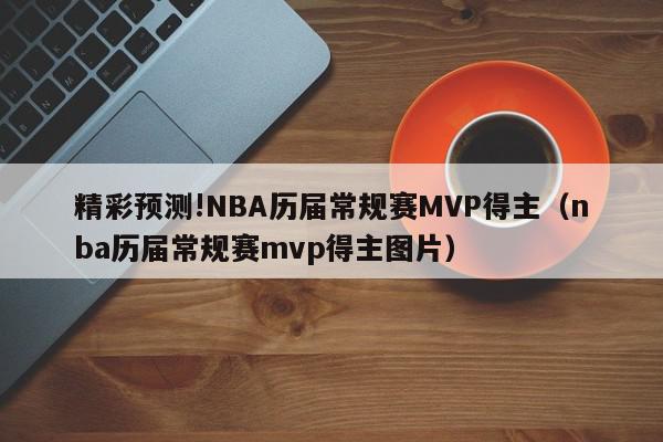 精彩预测!NBA历届常规赛MVP得主（nba历届常规赛mvp得主图片）