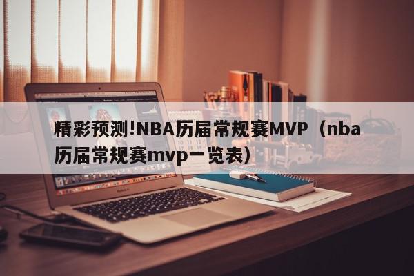 精彩预测!NBA历届常规赛MVP（nba历届常规赛mvp一览表）