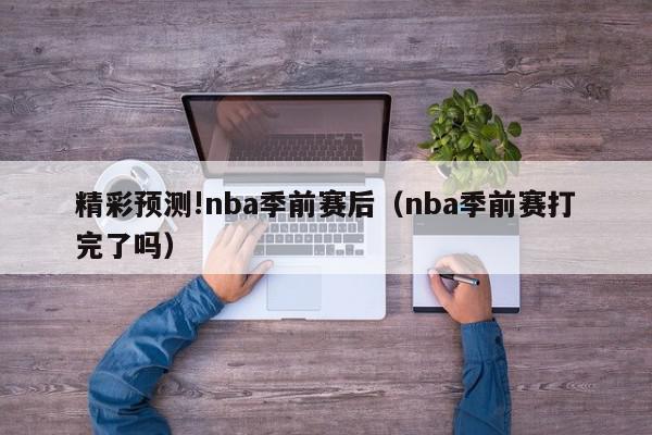 精彩预测!nba季前赛后（nba季前赛打完了吗）