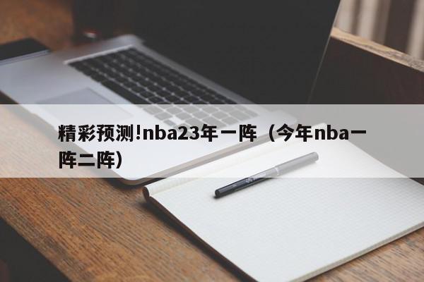 精彩预测!nba23年一阵（今年nba一阵二阵）