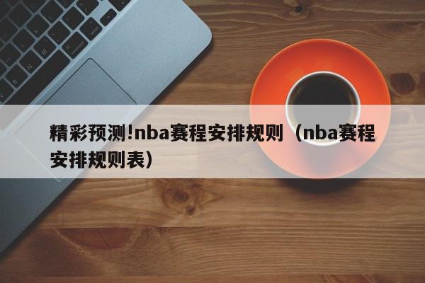 精彩预测!nba赛程安排规则（nba赛程安排规则表）