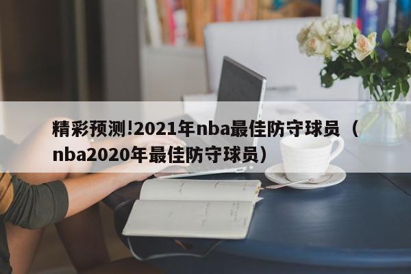 精彩预测!2021年nba最佳防守球员（nba2020年最佳防守球员）