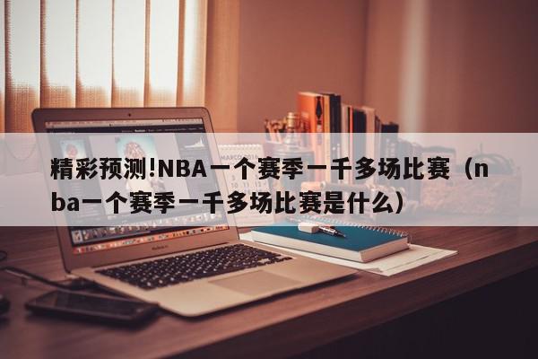 精彩预测!NBA一个赛季一千多场比赛（nba一个赛季一千多场比赛是什么）