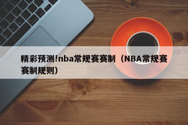 精彩预测!nba常规赛赛制（NBA常规赛赛制规则）