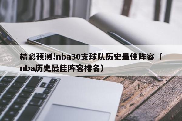 精彩预测!nba30支球队历史最佳阵容（nba历史最佳阵容排名）