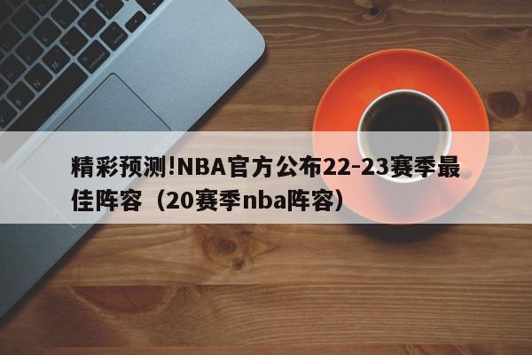 精彩预测!NBA官方公布22-23赛季最佳阵容（20赛季nba阵容）