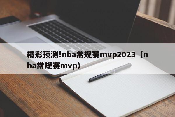 精彩预测!nba常规赛mvp2023（nba常规赛mvp）