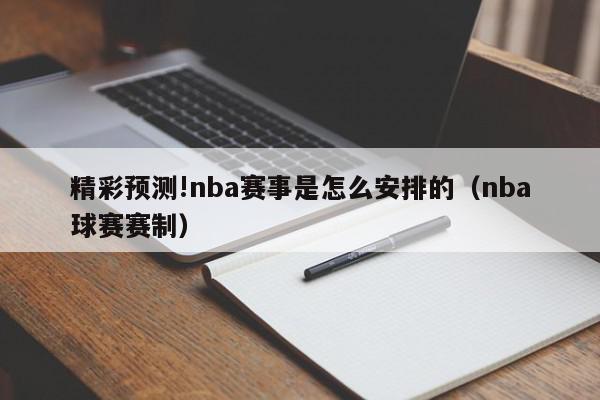 精彩预测!nba赛事是怎么安排的（nba球赛赛制）