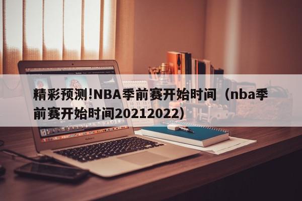 精彩预测!NBA季前赛开始时间（nba季前赛开始时间20212022）