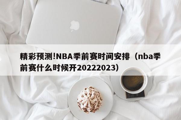 精彩预测!NBA季前赛时间安排（nba季前赛什么时候开20222023）