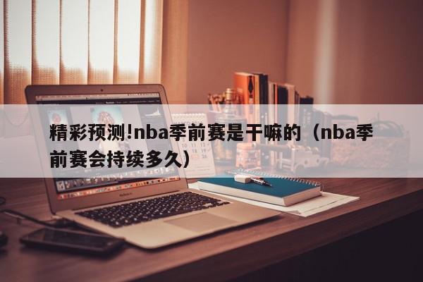 精彩预测!nba季前赛是干嘛的（nba季前赛会持续多久）