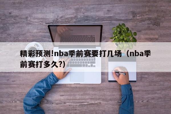 精彩预测!nba季前赛要打几场（nba季前赛打多久?）