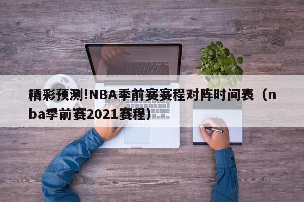 精彩预测!NBA季前赛赛程对阵时间表（nba季前赛2021赛程）