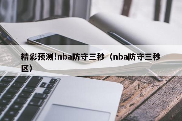 精彩预测!nba防守三秒（nba防守三秒区）