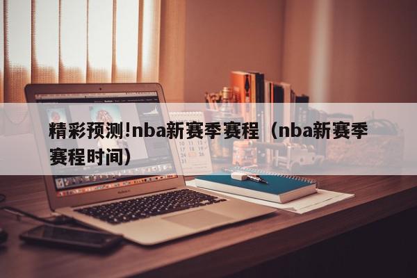 精彩预测!nba新赛季赛程（nba新赛季赛程时间）