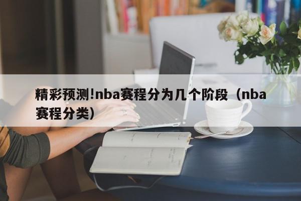 精彩预测!nba赛程分为几个阶段（nba赛程分类）