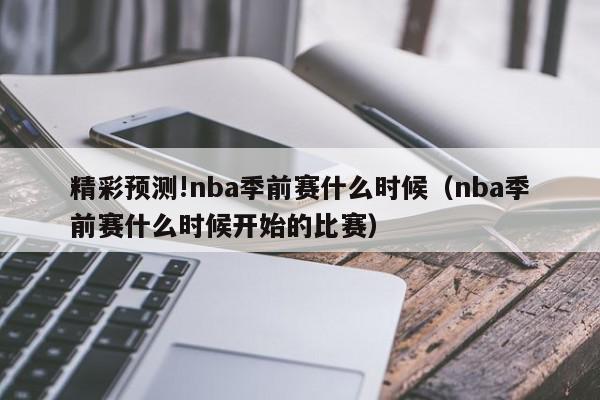 精彩预测!nba季前赛什么时候（nba季前赛什么时候开始的比赛）