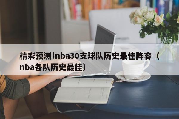 精彩预测!nba30支球队历史最佳阵容（nba各队历史最佳）