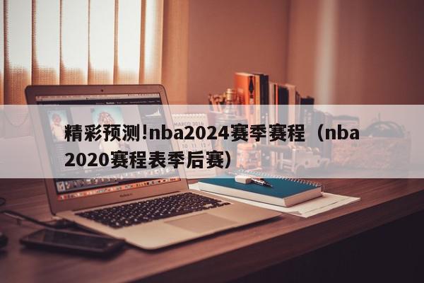 精彩预测!nba2024赛季赛程（nba2020赛程表季后赛）