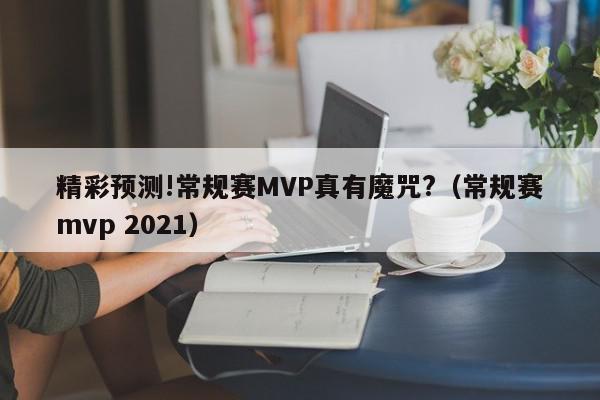 精彩预测!常规赛MVP真有魔咒?（常规赛mvp 2021）