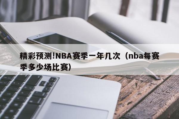 精彩预测!NBA赛季一年几次（nba每赛季多少场比赛）