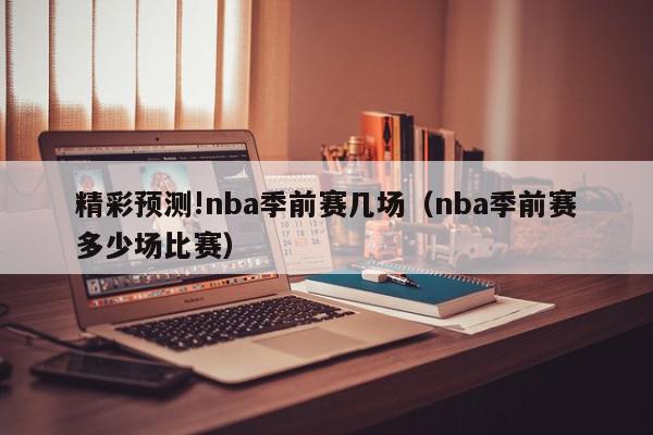 精彩预测!nba季前赛几场（nba季前赛多少场比赛）