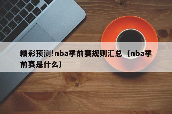 精彩预测!nba季前赛规则汇总（nba季前赛是什么）