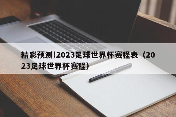 精彩预测!2023足球世界杯赛程表（2023足球世界杯赛程）