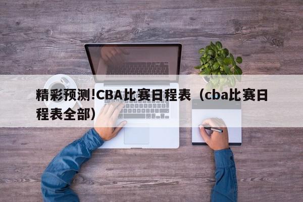 精彩预测!CBA比赛日程表（cba比赛日程表全部）