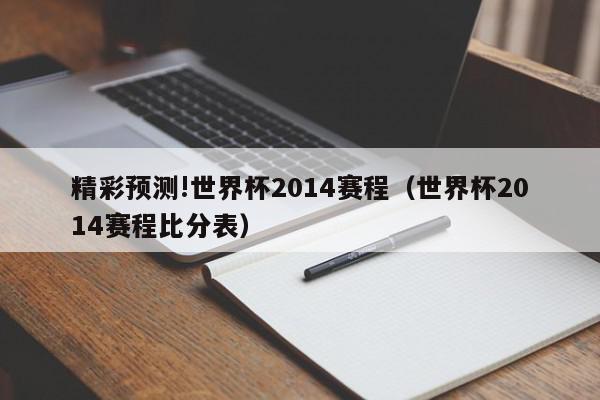 精彩预测!世界杯2014赛程（世界杯2014赛程比分表）