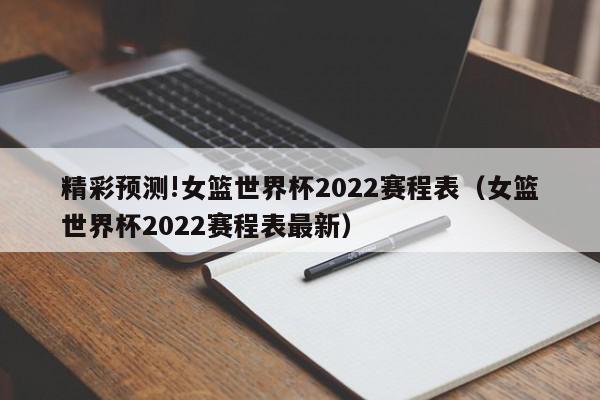 精彩预测!女篮世界杯2022赛程表（女篮世界杯2022赛程表最新）