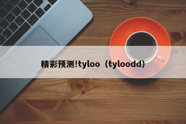 精彩预测!tyloo（tyloodd）