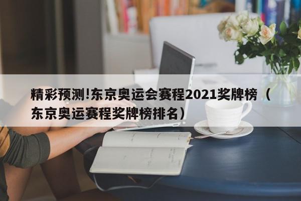 精彩预测!东京奥运会赛程2021奖牌榜（东京奥运赛程奖牌榜排名）