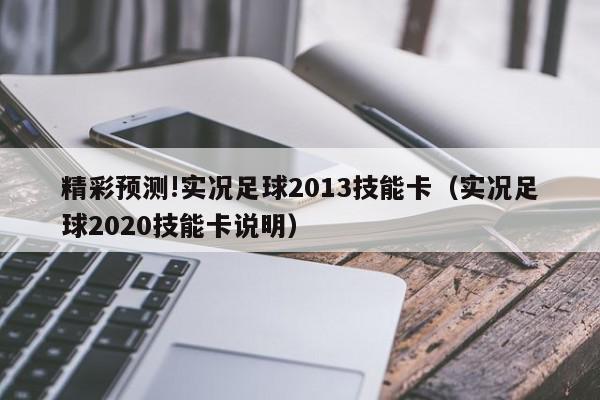 精彩预测!实况足球2013技能卡（实况足球2020技能卡说明）